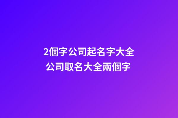 2個字公司起名字大全 公司取名大全兩個字-第1張-公司起名-玄機派